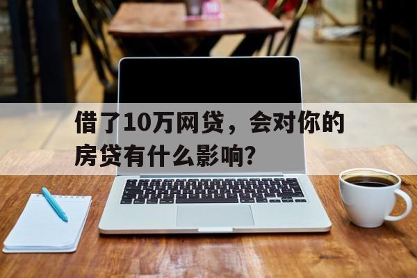 借了10万网贷，会对你的房贷有什么影响？