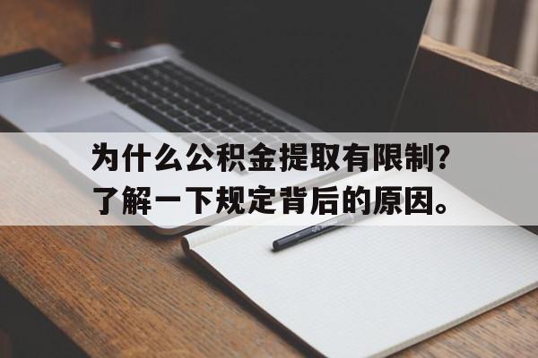 为什么公积金提取有限制？了解一下规定背后的原因。