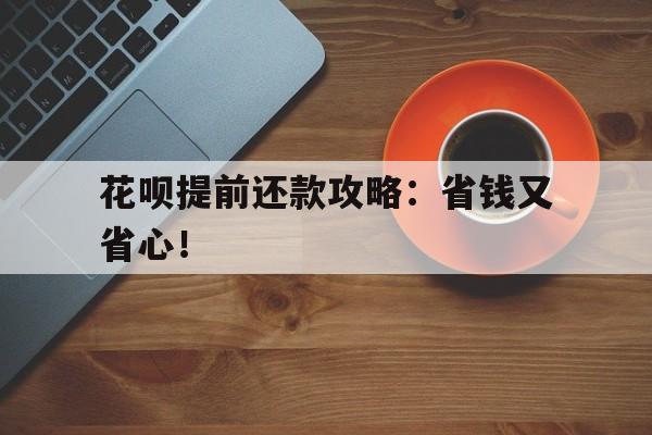 花呗提前还款攻略：省钱又省心！