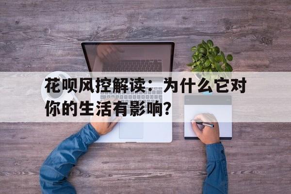 花呗风控解读：为什么它对你的生活有影响？