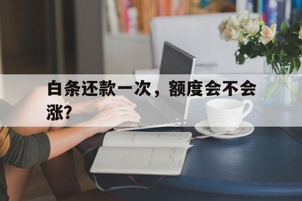 白条还款一次，额度会不会涨？