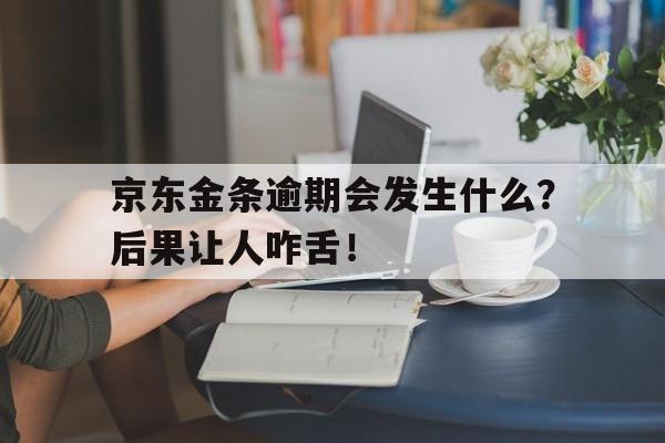 京东金条逾期会发生什么？后果让人咋舌！