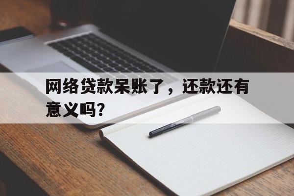 网络贷款呆账了，还款还有意义吗？