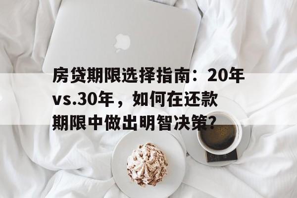 房贷期限选择指南：20年vs.30年，如何在还款期限中做出明智决策？