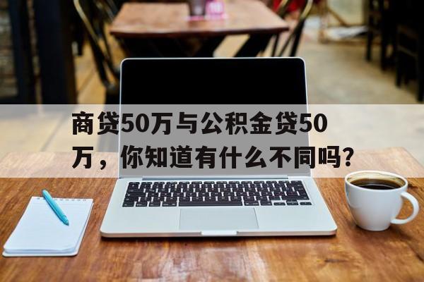 商贷50万与公积金贷50万，你知道有什么不同吗？