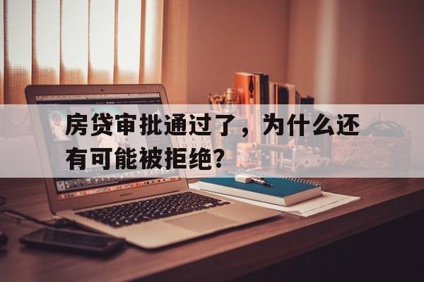 房贷审批通过了，为什么还有可能被拒绝？