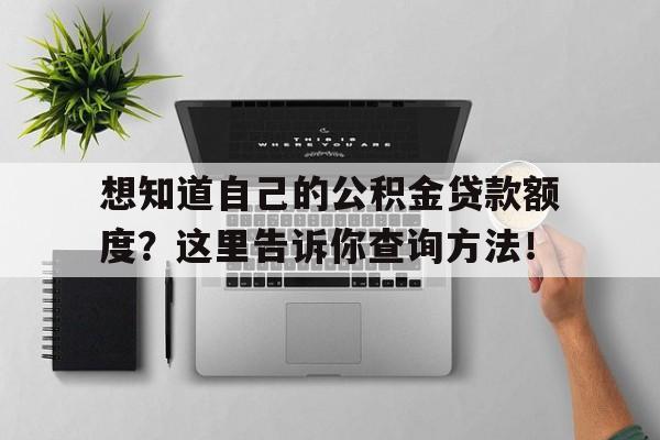 想知道自己的公积金贷款额度？这里告诉你查询方法！