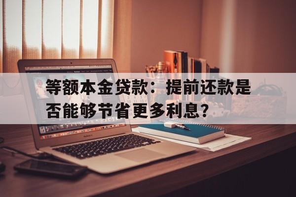 等额本金贷款：提前还款是否能够节省更多利息？