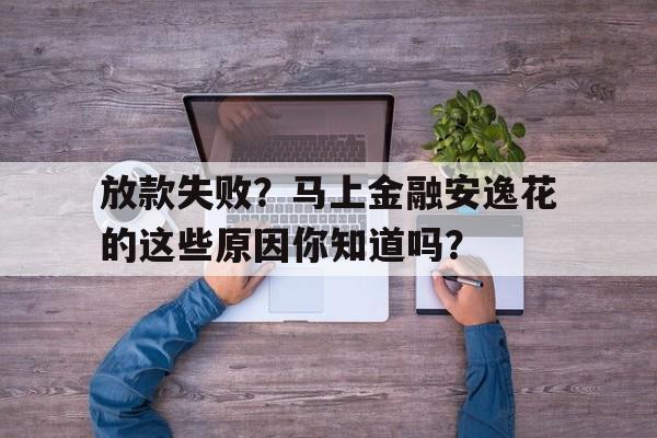 放款失败？马上金融安逸花的这些原因你知道吗？