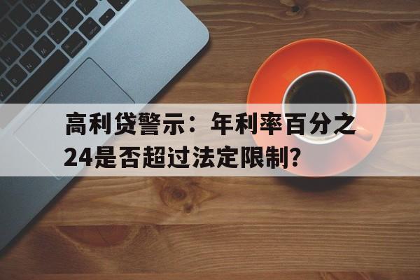 高利贷警示：年利率百分之24是否超过法定限制？