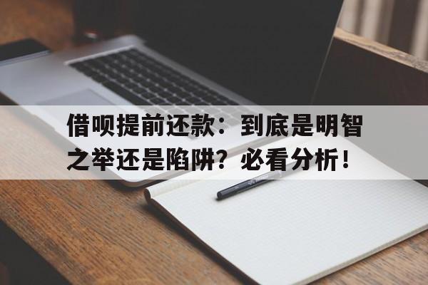 借呗提前还款：到底是明智之举还是陷阱？必看分析！