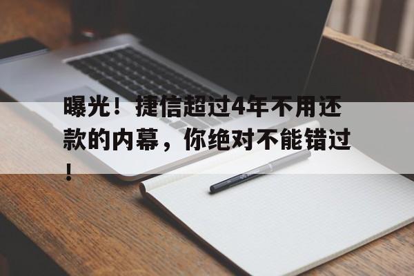 曝光！捷信超过4年不用还款的内幕，你绝对不能错过！