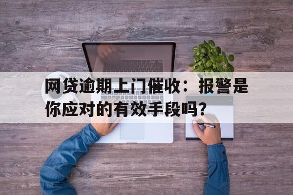 网贷逾期上门催收：报警是你应对的有效手段吗？