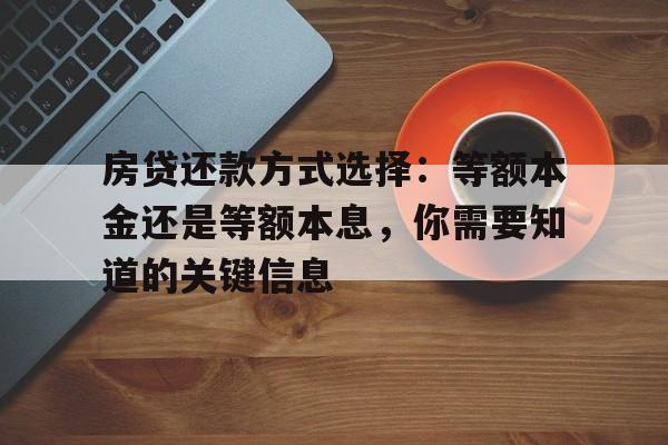 房贷还款方式选择：等额本金还是等额本息，你需要知道的关键信息