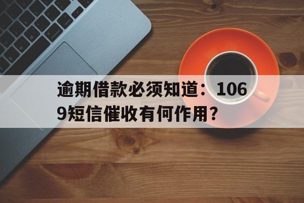 逾期借款必须知道：1069短信催收有何作用？