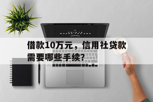 借款10万元，信用社贷款需要哪些手续？