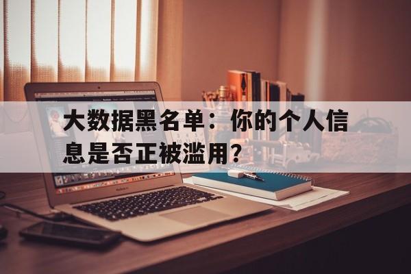 大数据黑名单：你的个人信息是否正被滥用？