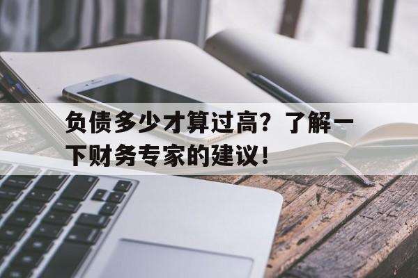 负债多少才算过高？了解一下财务专家的建议！