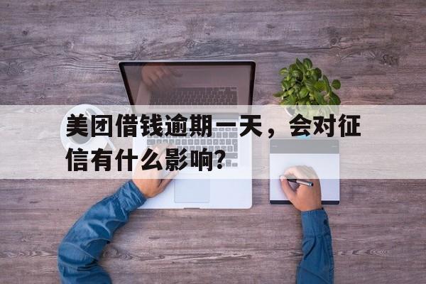 美团借钱逾期一天，会对征信有什么影响？