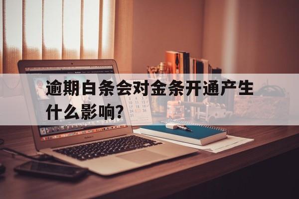 逾期白条会对金条开通产生什么影响？