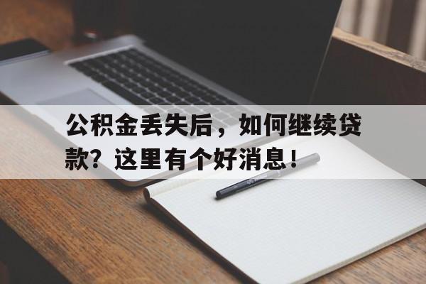 公积金丢失后，如何继续贷款？这里有个好消息！