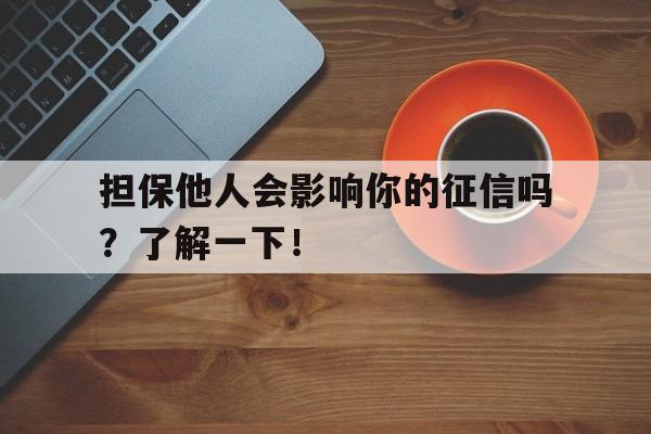 担保他人会影响你的征信吗？了解一下！