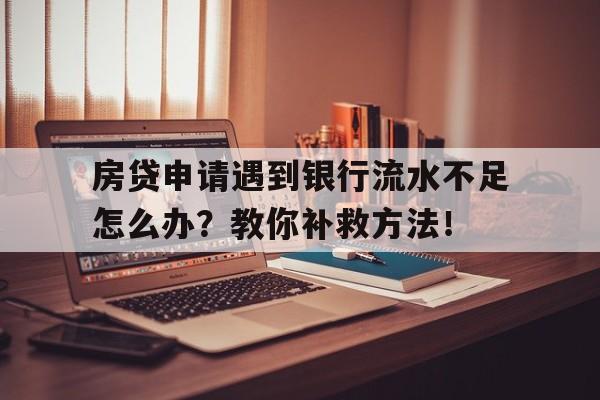 房贷申请遇到银行流水不足怎么办？教你补救方法！