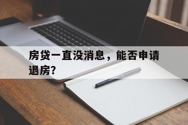 房贷一直没消息，能否申请退房？