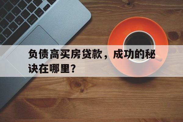 负债高买房贷款，成功的秘诀在哪里？