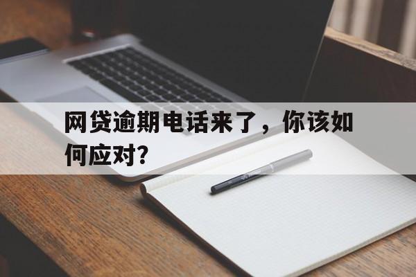 网贷逾期电话来了，你该如何应对？