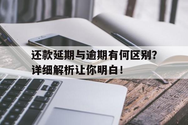 还款延期与逾期有何区别？详细解析让你明白！