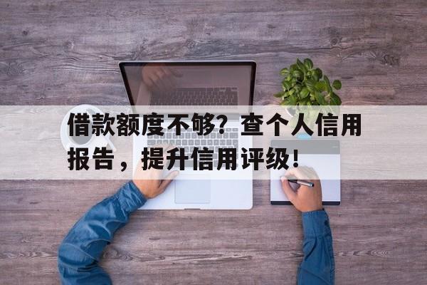 借款额度不够？查个人信用报告，提升信用评级！