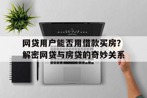 网贷用户能否用借款买房？解密网贷与房贷的奇妙关系