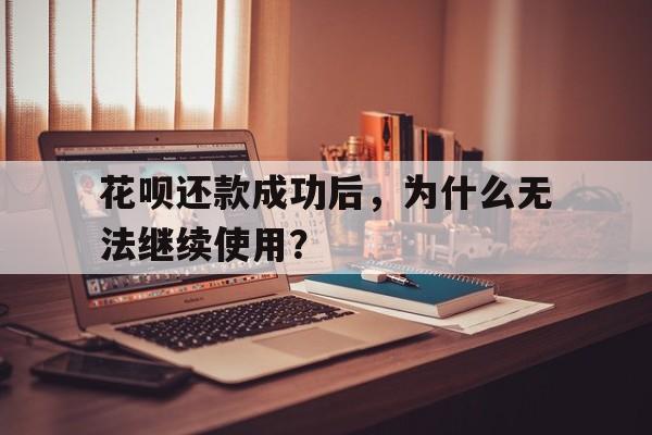 花呗还款成功后，为什么无法继续使用？