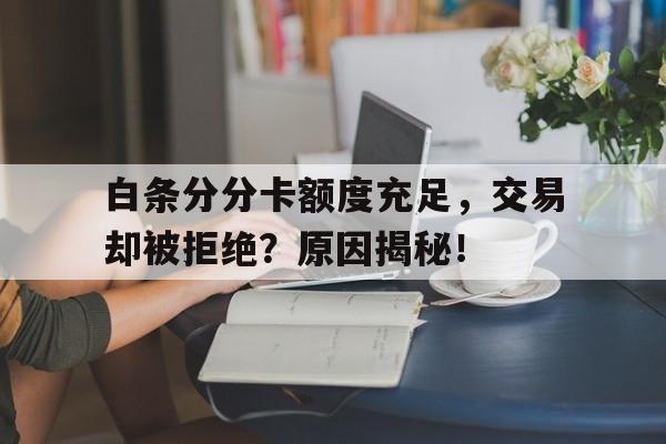 白条分分卡额度充足，交易却被拒绝？原因揭秘！