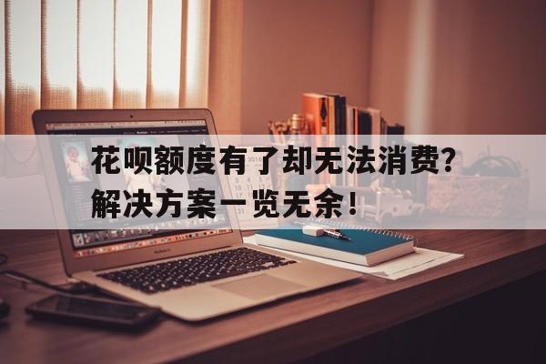 花呗额度有了却无法消费？解决方案一览无余！