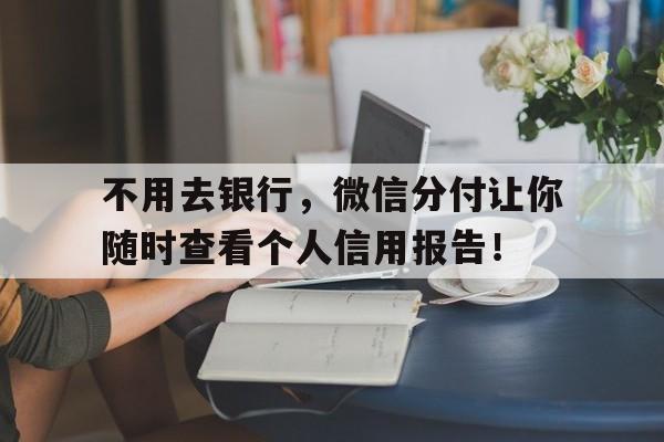 不用去银行，微信分付让你随时查看个人信用报告！