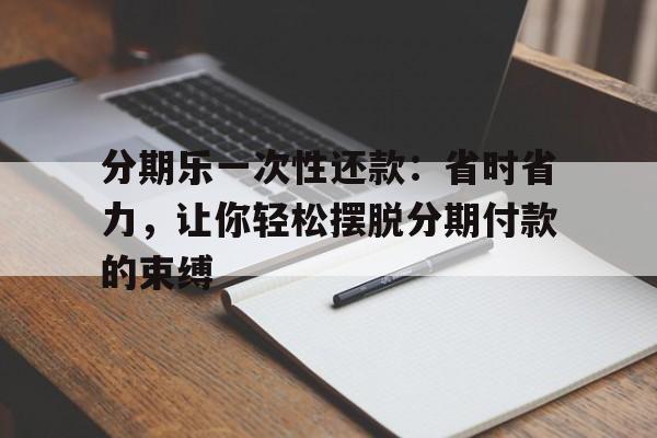 分期乐一次性还款：省时省力，让你轻松摆脱分期付款的束缚