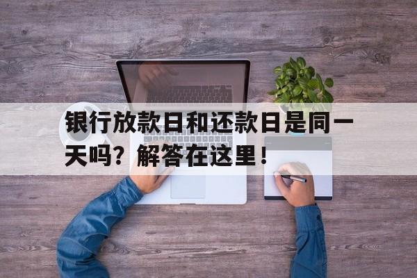 银行放款日和还款日是同一天吗？解答在这里！