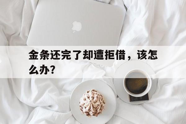 金条还完了却遭拒借，该怎么办？