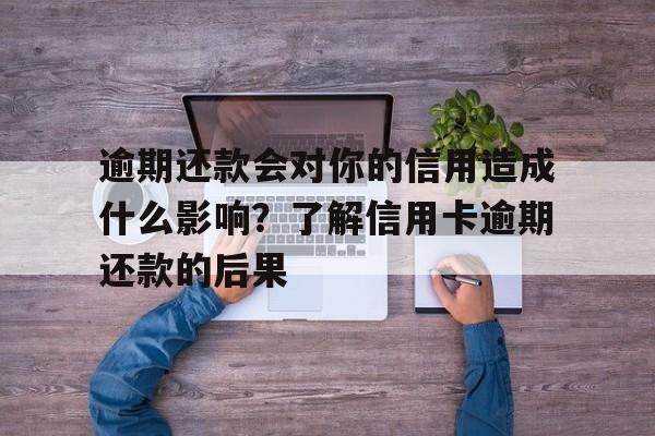 逾期还款会对你的信用造成什么影响？了解信用卡逾期还款的后果