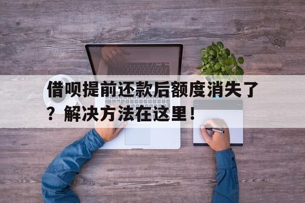 借呗提前还款后额度消失了？解决方法在这里！