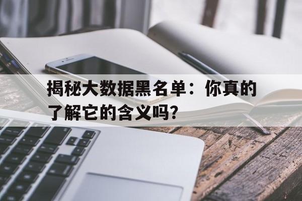 揭秘大数据黑名单：你真的了解它的含义吗？