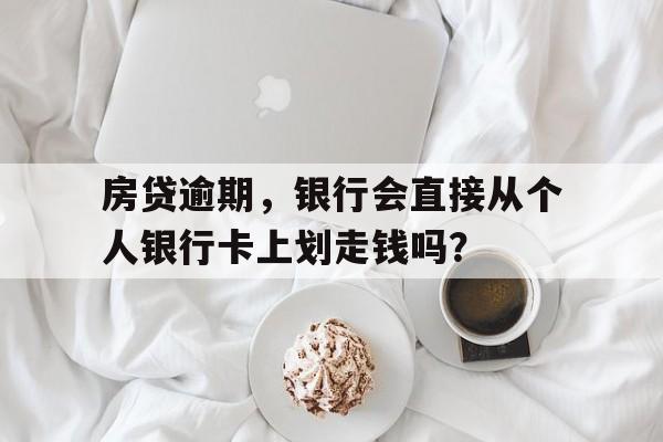 房贷逾期，银行会直接从个人银行卡上划走钱吗？