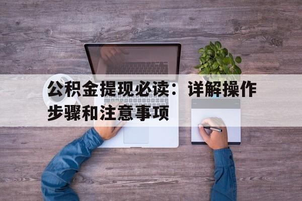 公积金提现必读：详解操作步骤和注意事项