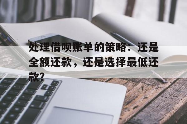 处理借呗账单的策略：还是全额还款，还是选择最低还款？