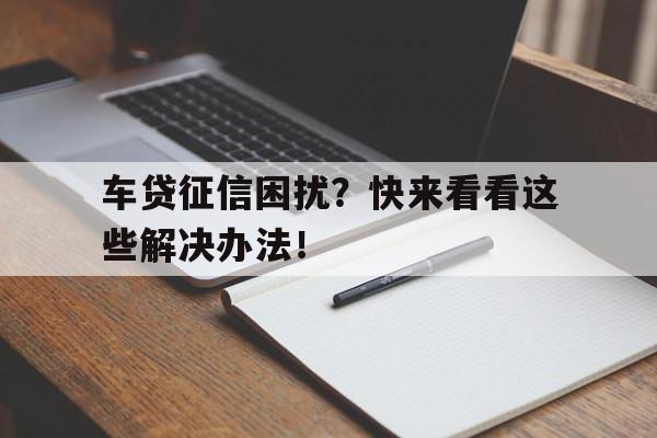 车贷征信困扰？快来看看这些解决办法！