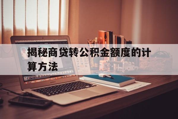 揭秘商贷转公积金额度的计算方法