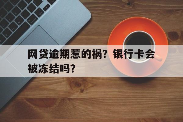 网贷逾期惹的祸？银行卡会被冻结吗？