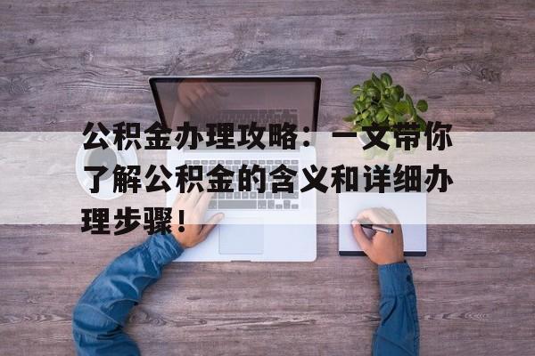 公积金办理攻略：一文带你了解公积金的含义和详细办理步骤！